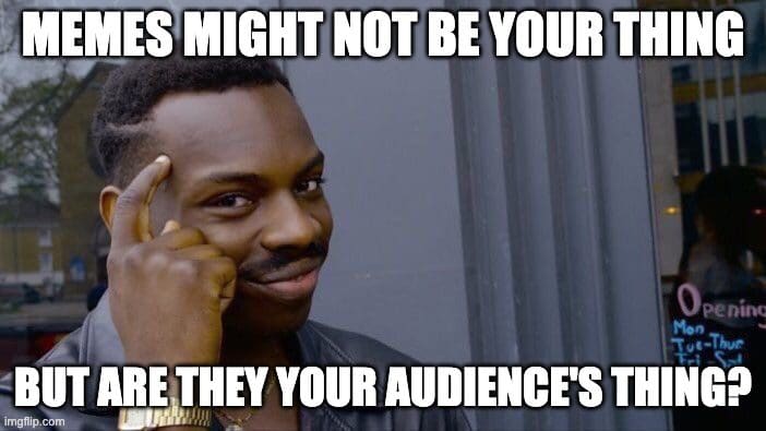 If memes work for your audience then use them
